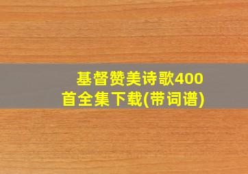 基督赞美诗歌400首全集下载(带词谱)