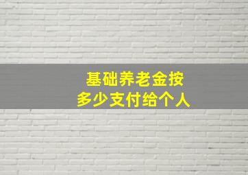 基础养老金按多少支付给个人