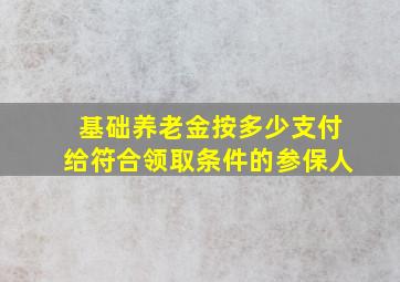 基础养老金按多少支付给符合领取条件的参保人