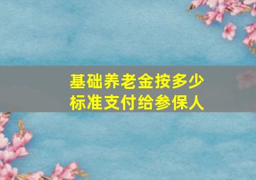 基础养老金按多少标准支付给参保人