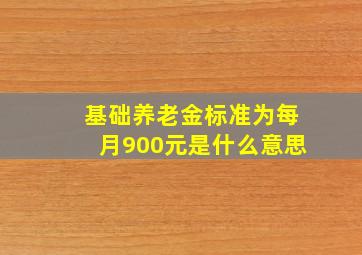 基础养老金标准为每月900元是什么意思