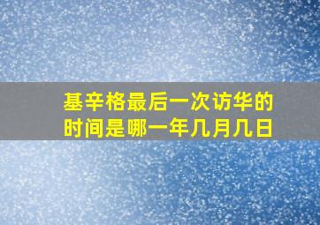 基辛格最后一次访华的时间是哪一年几月几日