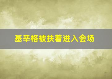 基辛格被扶着进入会场