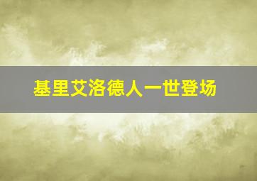 基里艾洛德人一世登场