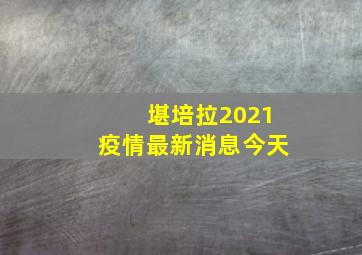 堪培拉2021疫情最新消息今天