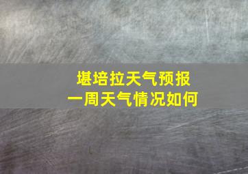 堪培拉天气预报一周天气情况如何