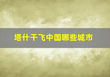 塔什干飞中国哪些城市