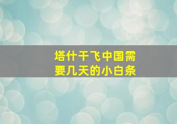 塔什干飞中国需要几天的小白条