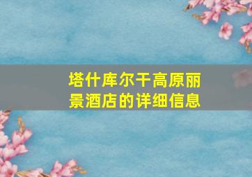 塔什库尔干高原丽景酒店的详细信息