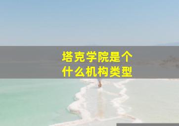 塔克学院是个什么机构类型