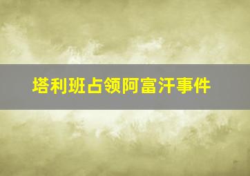 塔利班占领阿富汗事件