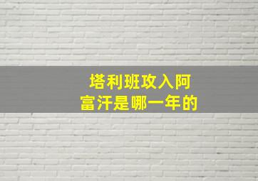 塔利班攻入阿富汗是哪一年的