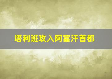 塔利班攻入阿富汗首都