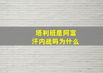 塔利班是阿富汗内战吗为什么