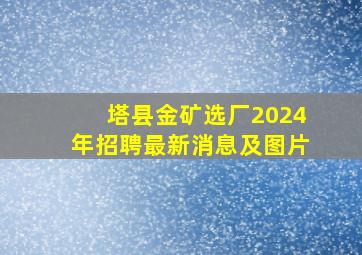 塔县金矿选厂2024年招聘最新消息及图片