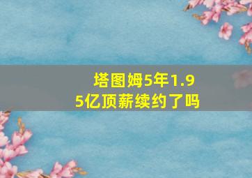 塔图姆5年1.95亿顶薪续约了吗