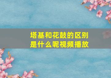 塔基和花鼓的区别是什么呢视频播放