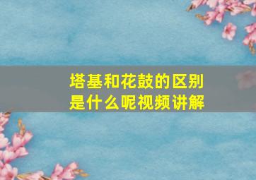 塔基和花鼓的区别是什么呢视频讲解