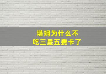 塔姆为什么不吃三星五费卡了