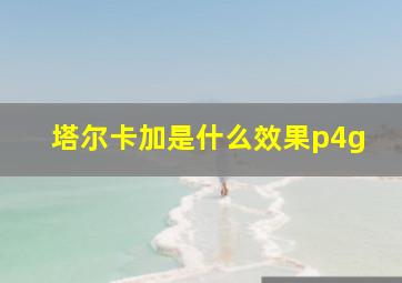 塔尔卡加是什么效果p4g