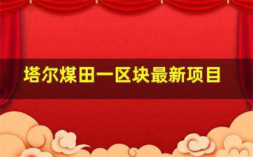 塔尔煤田一区块最新项目