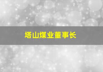 塔山煤业董事长