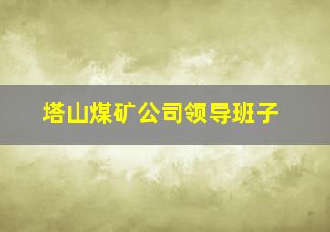 塔山煤矿公司领导班子