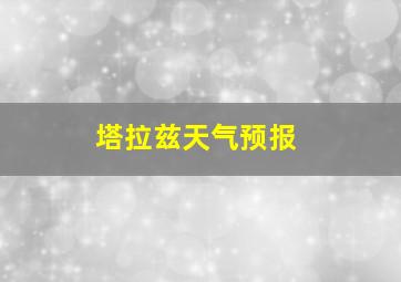 塔拉兹天气预报