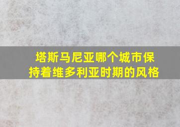 塔斯马尼亚哪个城市保持着维多利亚时期的风格