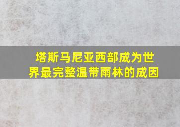 塔斯马尼亚西部成为世界最完整温带雨林的成因