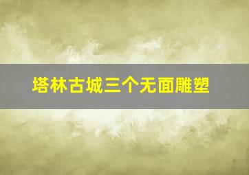 塔林古城三个无面雕塑