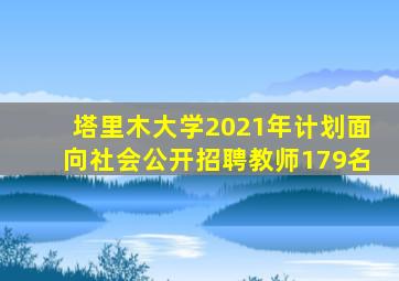 塔里木大学2021年计划面向社会公开招聘教师179名