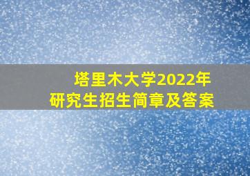 塔里木大学2022年研究生招生简章及答案