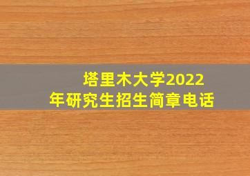 塔里木大学2022年研究生招生简章电话