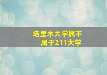 塔里木大学属不属于211大学