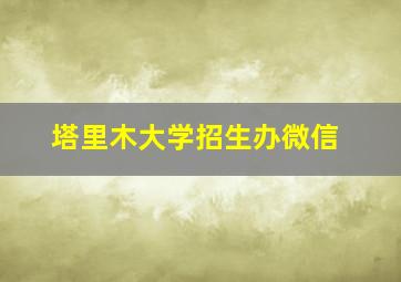 塔里木大学招生办微信