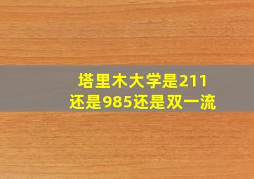 塔里木大学是211还是985还是双一流