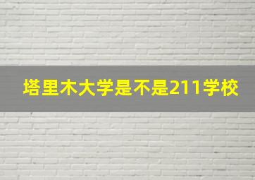 塔里木大学是不是211学校