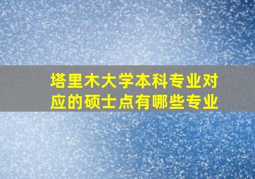 塔里木大学本科专业对应的硕士点有哪些专业