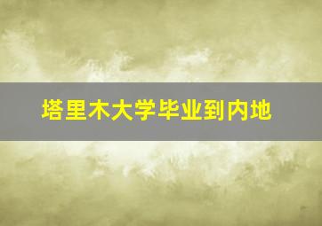 塔里木大学毕业到内地