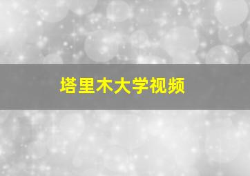 塔里木大学视频