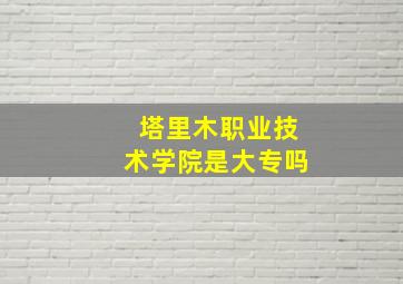 塔里木职业技术学院是大专吗