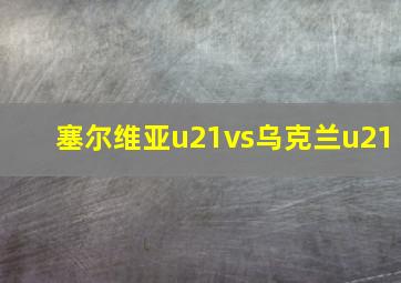 塞尔维亚u21vs乌克兰u21