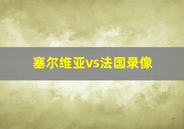 塞尔维亚vs法国录像