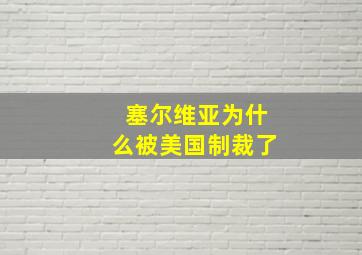 塞尔维亚为什么被美国制裁了