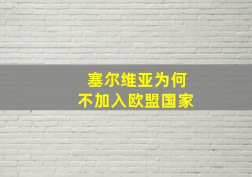 塞尔维亚为何不加入欧盟国家