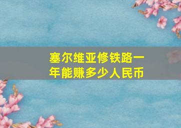 塞尔维亚修铁路一年能赚多少人民币