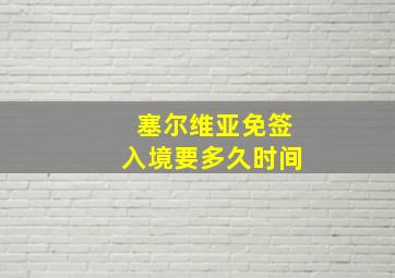 塞尔维亚免签入境要多久时间