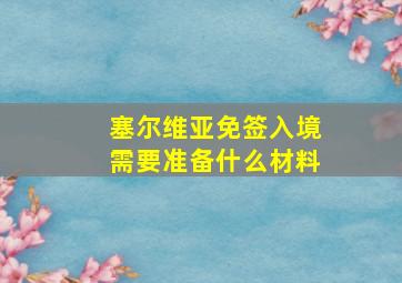 塞尔维亚免签入境需要准备什么材料