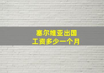 塞尔维亚出国工资多少一个月